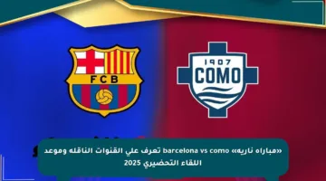 «مباراة نارية» barcelona vs como تعرف على القنوات الناقلة وموعد اللقاء التحضيري 2025